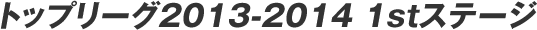 �g�b�v���[�O2013-2014 1st�X�e�[�W